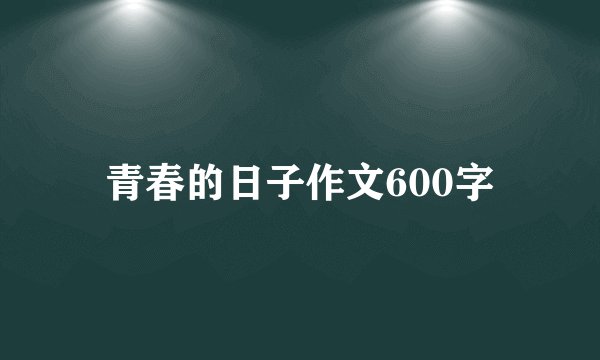 青春的日子作文600字