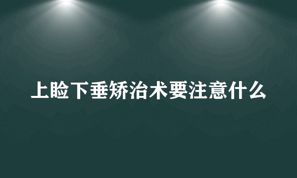 上睑下垂矫治术要注意什么