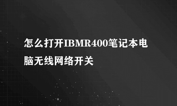 怎么打开IBMR400笔记本电脑无线网络开关