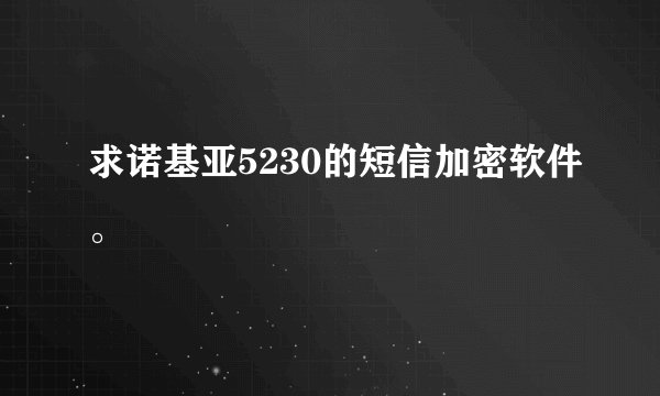 求诺基亚5230的短信加密软件。