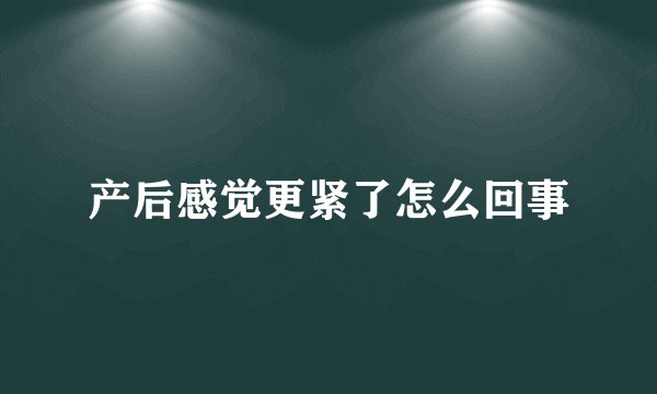 产后感觉更紧了怎么回事