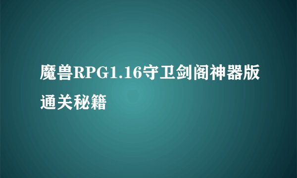 魔兽RPG1.16守卫剑阁神器版通关秘籍