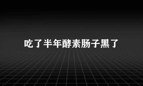 吃了半年酵素肠子黑了