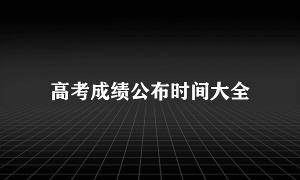 高考成绩公布时间大全