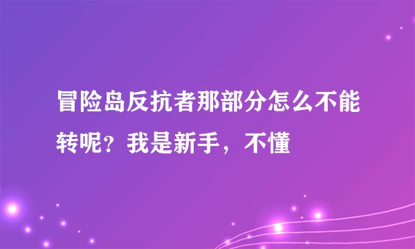 冒险岛反抗者那部分怎么不能转呢？我是新手，不懂