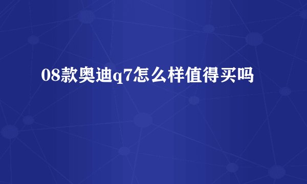 08款奥迪q7怎么样值得买吗