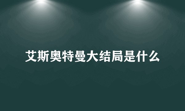 艾斯奥特曼大结局是什么