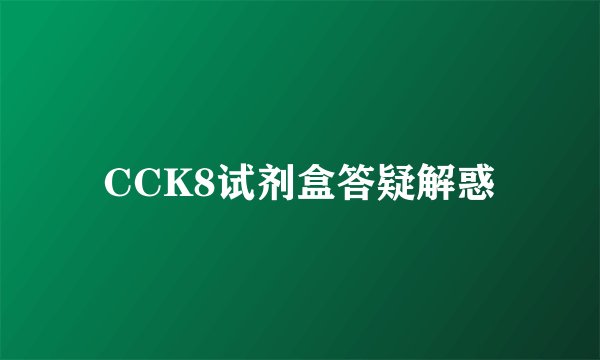 CCK8试剂盒答疑解惑