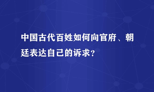 中国古代百姓如何向官府、朝廷表达自己的诉求？