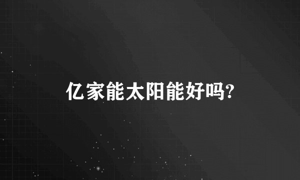 亿家能太阳能好吗?