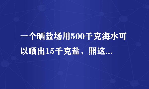一个晒盐场用500千克海水可以晒出15千克盐，照这样计算，用100吨海水可以晒出y吨盐。