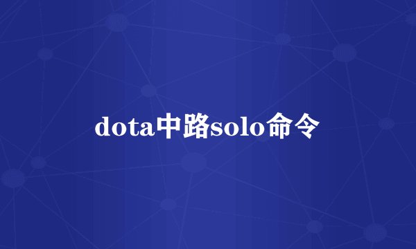 dota中路solo命令