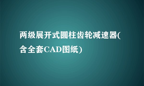 两级展开式圆柱齿轮减速器(含全套CAD图纸)