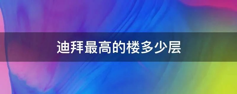 迪拜最高的楼多少层