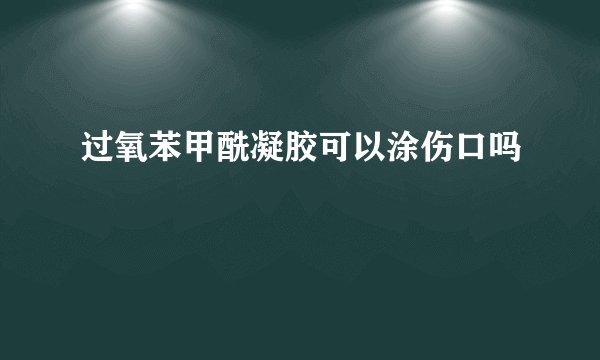 过氧苯甲酰凝胶可以涂伤口吗