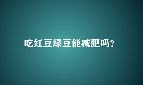 吃红豆绿豆能减肥吗？