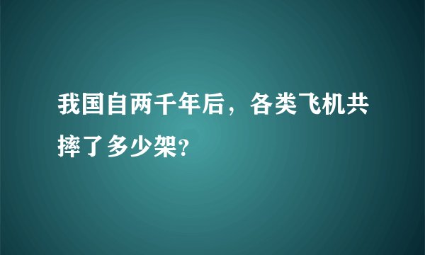 我国自两千年后，各类飞机共摔了多少架？