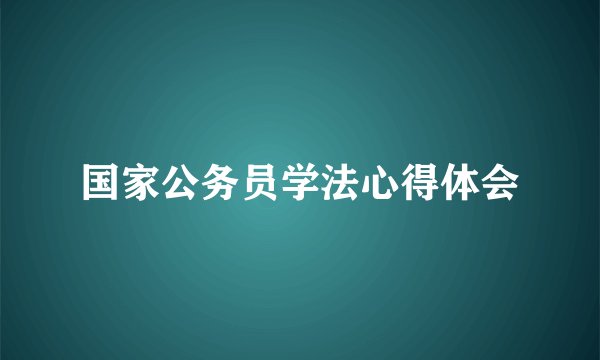 国家公务员学法心得体会