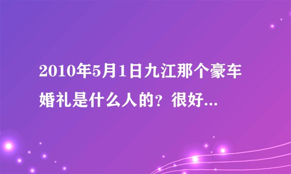 2010年5月1日九江那个豪车婚礼是什么人的？很好奇哦，九江还有这样的富豪