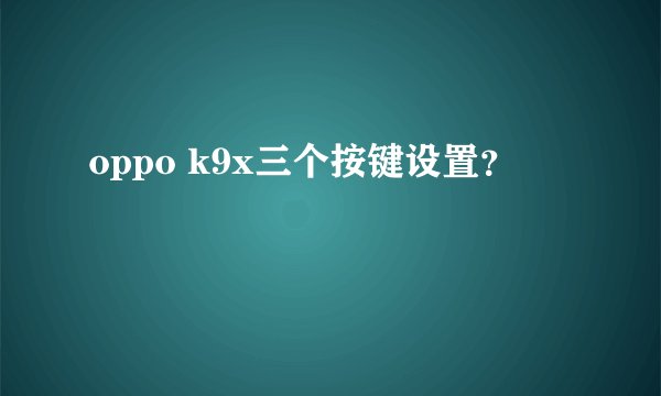 oppo k9x三个按键设置？