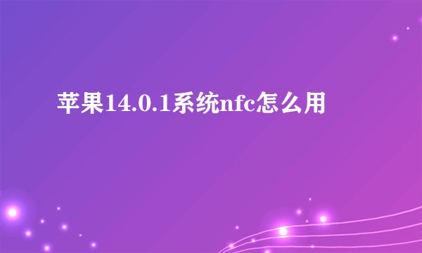 苹果14.0.1系统nfc怎么用