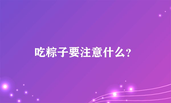 吃粽子要注意什么？