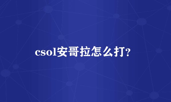 csol安哥拉怎么打？