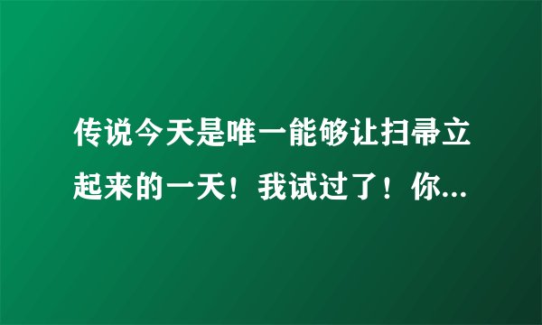 传说今天是唯一能够让扫帚立起来的一天！我试过了！你试过了吗？