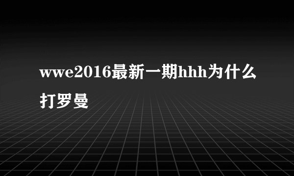 wwe2016最新一期hhh为什么打罗曼