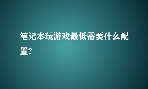笔记本玩游戏最低需要什么配置?