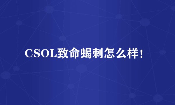 CSOL致命蝎刺怎么样！