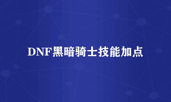 DNF黑暗骑士技能加点