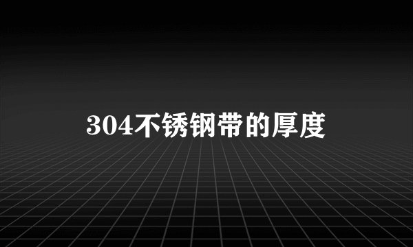 304不锈钢带的厚度