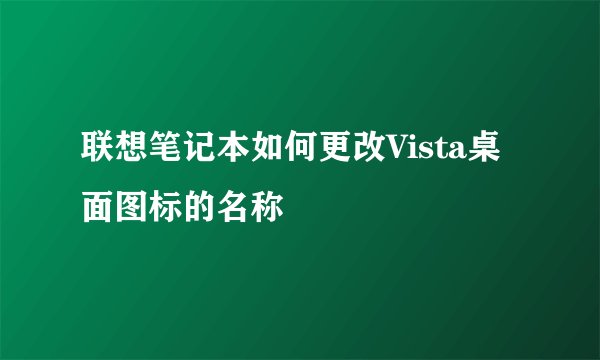 联想笔记本如何更改Vista桌面图标的名称