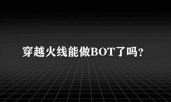 穿越火线能做BOT了吗？