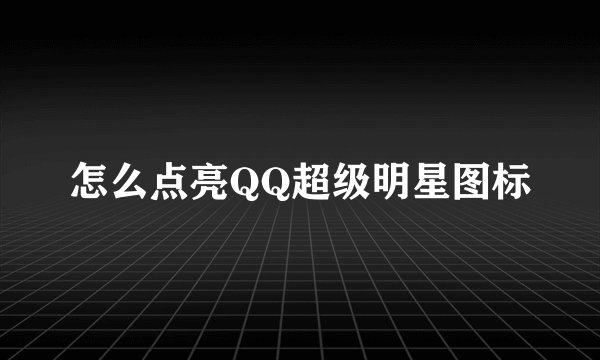 怎么点亮QQ超级明星图标