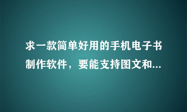 求一款简单好用的手机电子书制作软件，要能支持图文和表格排版的？