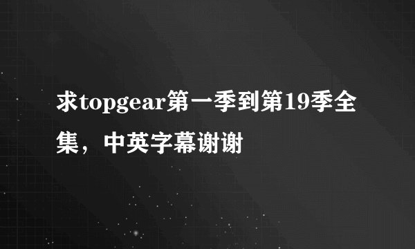 求topgear第一季到第19季全集，中英字幕谢谢