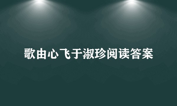 歌由心飞于淑珍阅读答案