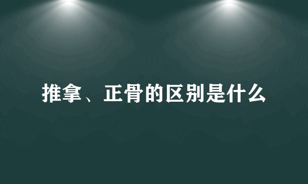 推拿、正骨的区别是什么