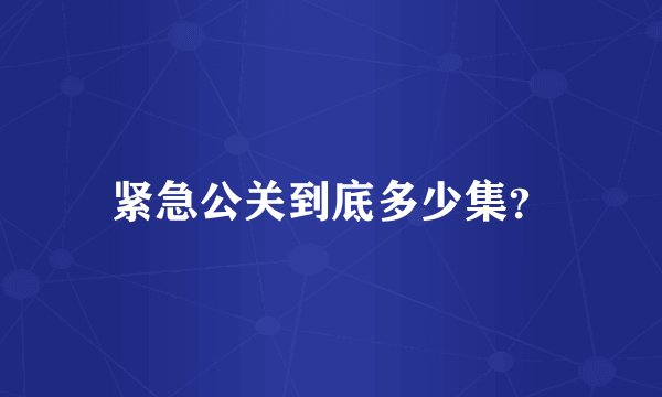 紧急公关到底多少集？