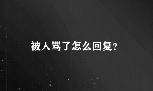 被人骂了怎么回复？