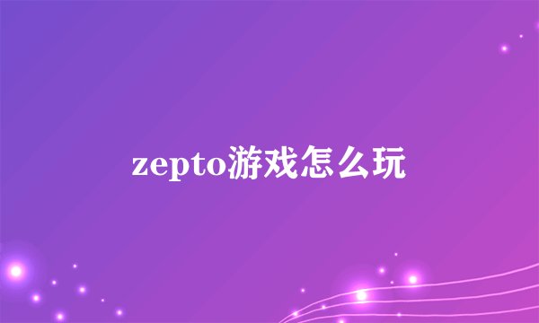 zepto游戏怎么玩