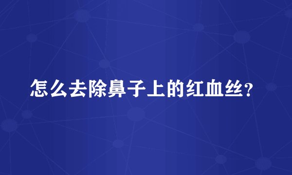 怎么去除鼻子上的红血丝？