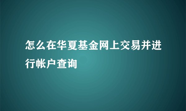 怎么在华夏基金网上交易并进行帐户查询