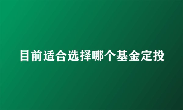 目前适合选择哪个基金定投