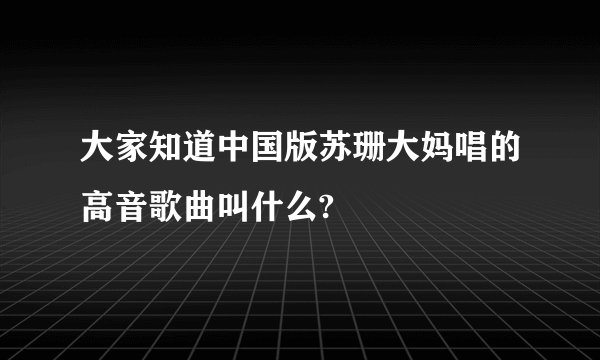 大家知道中国版苏珊大妈唱的高音歌曲叫什么?