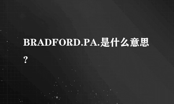 BRADFORD.PA.是什么意思?