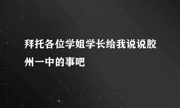 拜托各位学姐学长给我说说胶州一中的事吧