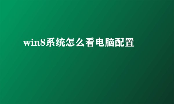 win8系统怎么看电脑配置